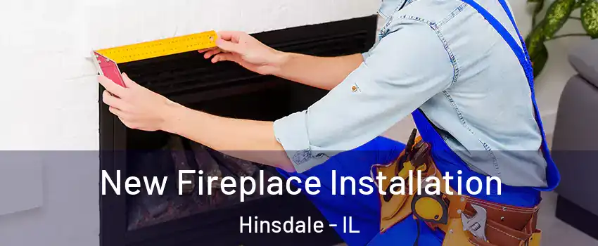  New Fireplace Installation Hinsdale - IL