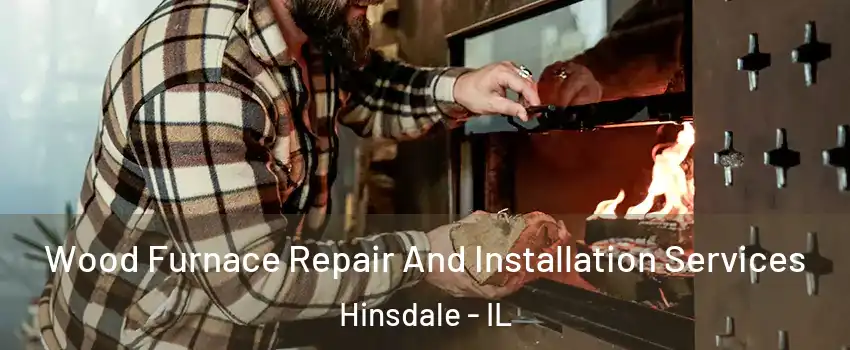 Wood Furnace Repair And Installation Services Hinsdale - IL